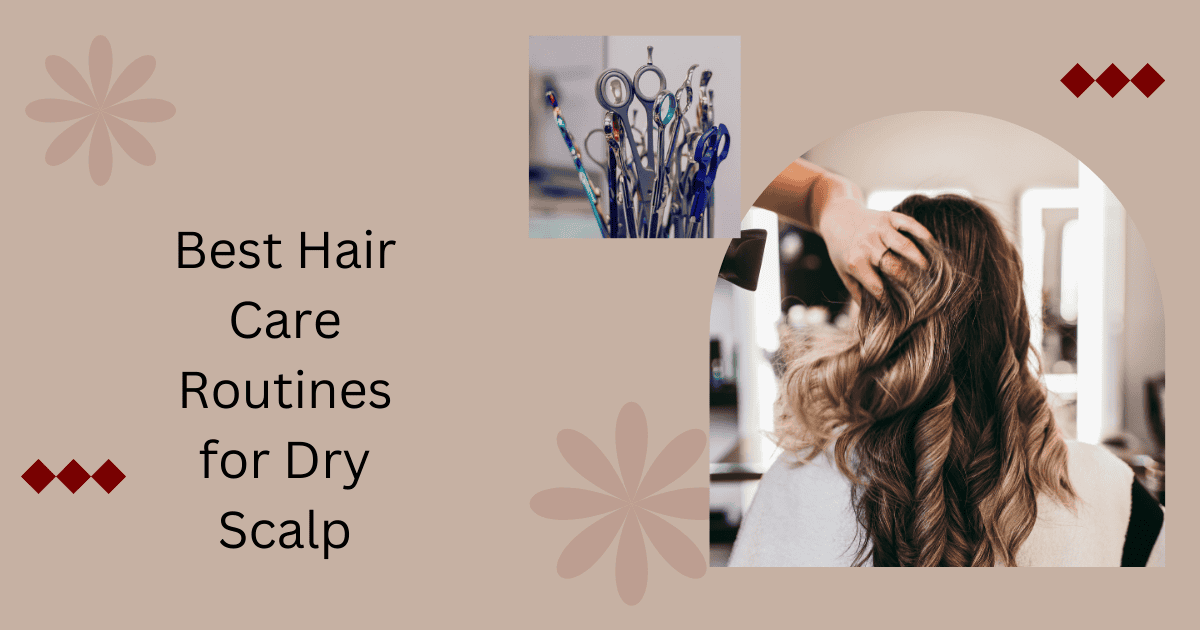 Best Hair Care Routines for Dry Scalp