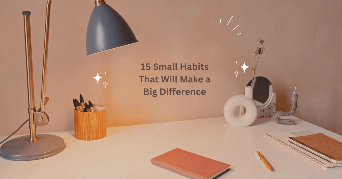 Small Habits That Will Make a Big Difference